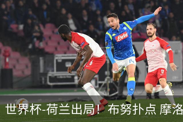 世界杯-荷兰出局！布努扑点 摩洛哥点球战总分4-3进16强