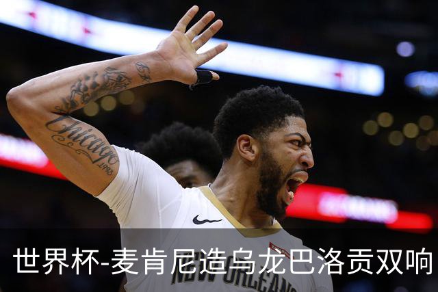 世界杯-麦肯尼造乌龙巴洛贡双响 美国4-1巴拉圭迎开门红