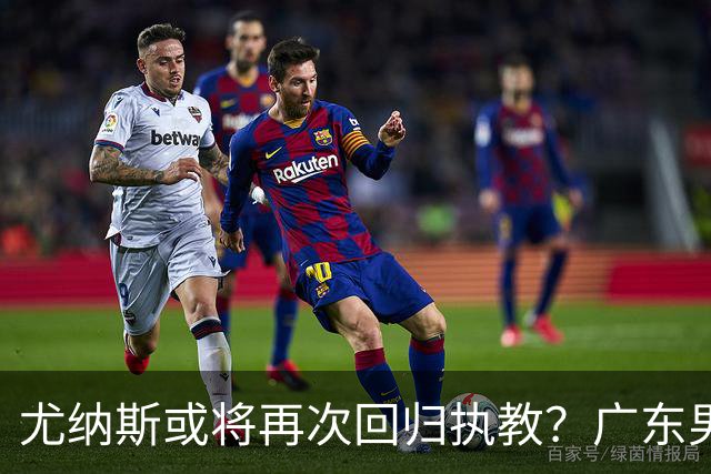 尤纳斯或将再次回归执教？广东男篮头号主帅人选出现变动，朱芳雨根本做不了主