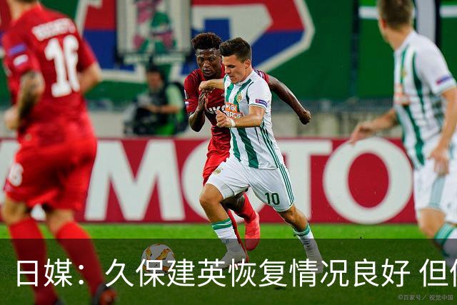 日媒：久保建英恢复情况良好 但仍或缺席与巴西的淘汰赛