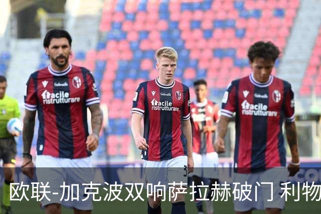 欧联-加克波双响萨拉赫破门 利物浦11-2晋级