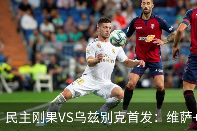 民主刚果VS乌兹别克首发：维萨+巴坎布 胡桑诺夫领军