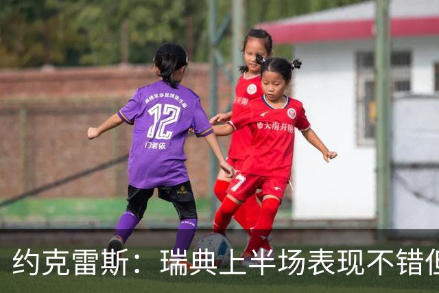 约克雷斯：瑞典上半场表现不错但缺少运气，我被肘击但没有判罚