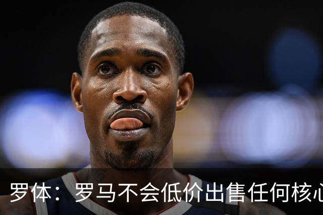 罗体：罗马不会低价出售任何核心球员，宁愿在11月接受欧足联处罚