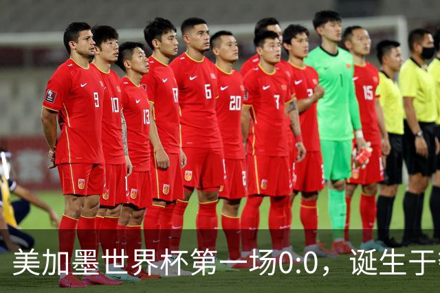 美加墨世界杯第一场0:0，诞生于夺冠大热与世界杯新军之间
