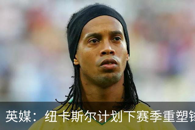 英媒：纽卡斯尔计划下赛季重塑锋线，沃尔特马德、维萨可出售