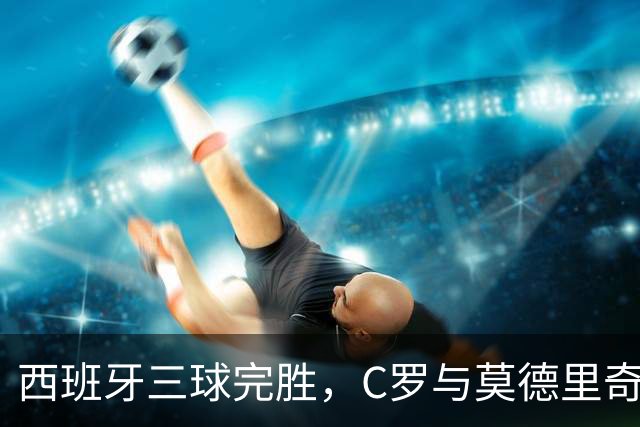 西班牙三球完胜，C罗与莫德里奇对话