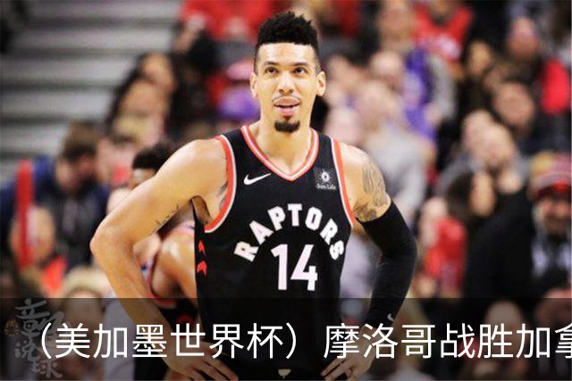 （美加墨世界杯）摩洛哥战胜加拿大 连续两届世界杯闯入八强