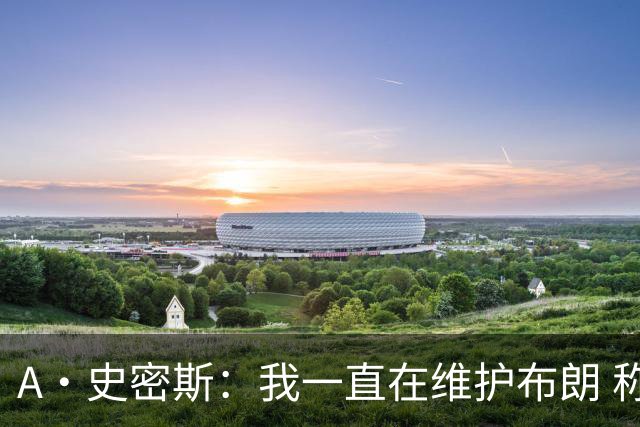 A·史密斯：我一直在维护布朗 称赞他是超级巨星级别的天赋